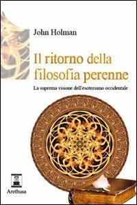 Il ritorno della filosofia perenne. La suprema visione dell'esoterismo occidentale - John Holman - copertina