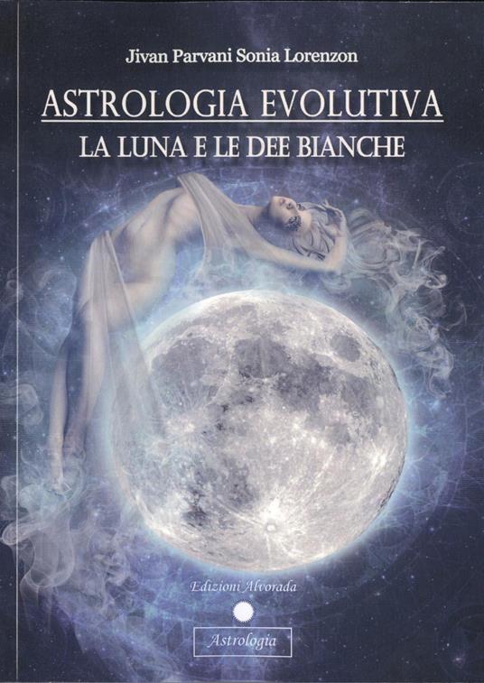 Astrologia evolutiva. La luna e le dee bianche - Sonia Jivan Parvani Lorenzon - copertina