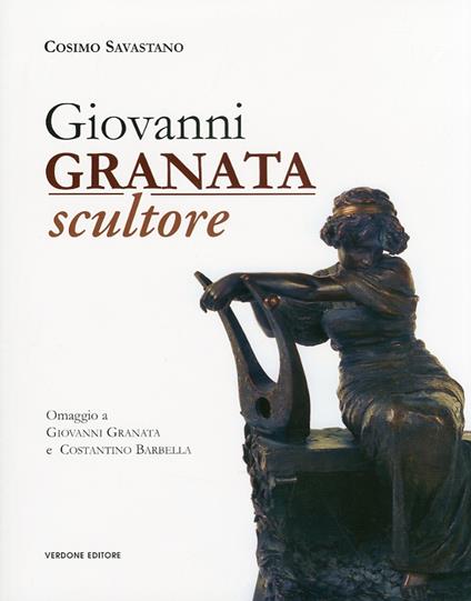 Giovanni Granata scultore. Omaggio a Giovanni Granata e Costantino Barbella. Ediz. illustrata - Cosimo Savastano - copertina