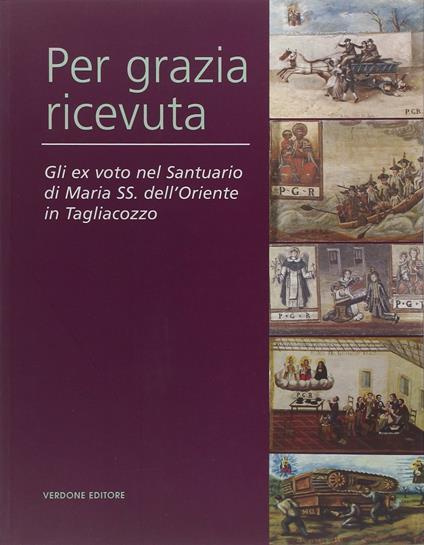 Per grazia ricevuta. Gli ex voto nel Santuario di Maria SS. dell'Oriente in Tagliacozzo. Ediz. illustrata - Adriana Cottone,Marta Vittorini - copertina