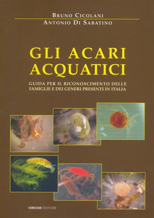 Gli acari acquatici. Guida per il riconoscimento delle famiglie e dei generi presenti in Italia - Bruno Cicolani,Antonio Di Sabatino - copertina