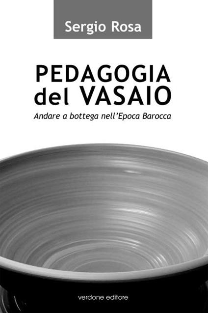 Pedagogia del vasaio. Andare a bottega nell'epoca barocca - Sergio Rosa - copertina