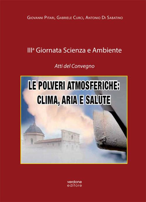 Le polveri atmosferiche: clima, aria e salute. 3ª Giornata scienza e ambiente. Atti del Convegno - Giovanni Pitari,Gabriele Curci,Antonio Di Sabatino - copertina