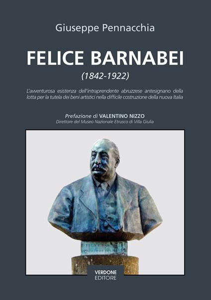 Felice Barnabei (1842-1922). L’avventurosa esistenza dell’intraprendente abruzzese antesignano della lotta per la tutela dei beni artistici nella difficile costruzione della nuova Italia. Nuova ediz. - Giuseppe Pennacchia - copertina