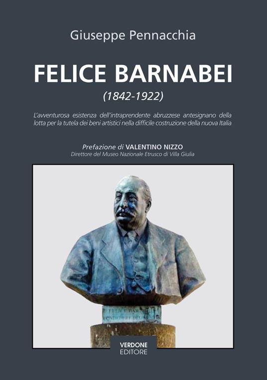 Felice Barnabei (1842-1922). L’avventurosa esistenza dell’intraprendente abruzzese antesignano della lotta per la tutela dei beni artistici nella difficile costruzione della nuova Italia. Nuova ediz. - Giuseppe Pennacchia - copertina