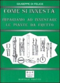 Come si innesta. Impariamo ad innestare le piante da frutto - Giuseppe Di Felice - copertina