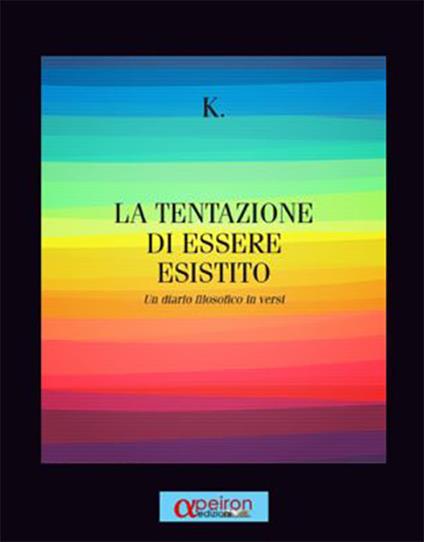 La tentazione di essere esistito. Un diario filosofico in versi - K. - copertina