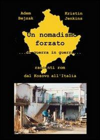 Un nomadismo forzato. Di guerra in guerra. Racconti rom dal Kosovo all'Italia - Kristin Jenkins,Adem Bejzak - copertina