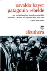 Patagonia rebelde. Una storia di gauchos, bandoleros, anarchici, latifondisti e militari nell'Argentina degli anni Venti