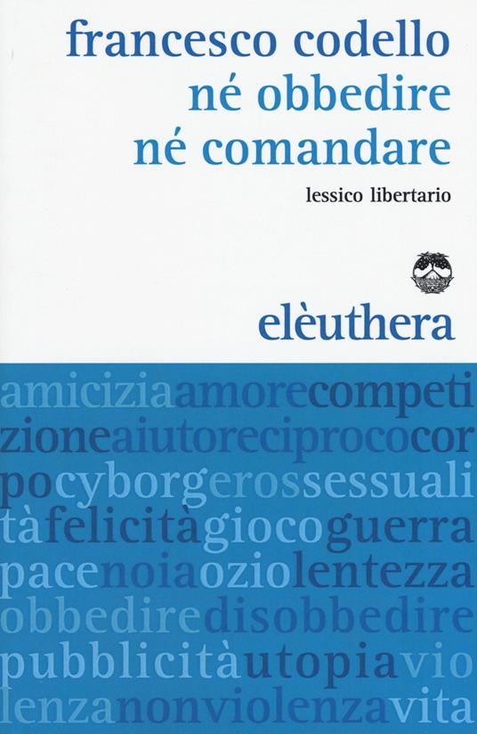 Né obbedire né comandare. Lessico libertario - Francesco Codello - copertina