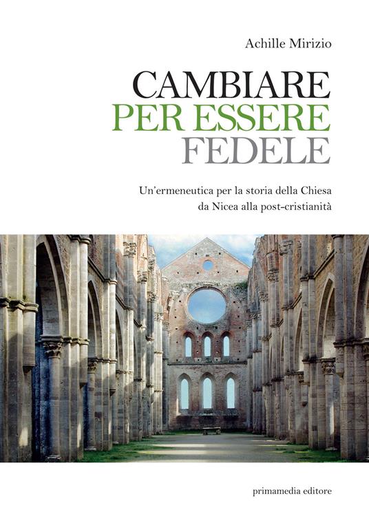 Cambiare per essere fedele. Un'ermeneutica per la storia della Chiesa da Nicea alla post-cristianità - Achille Mirizio - copertina