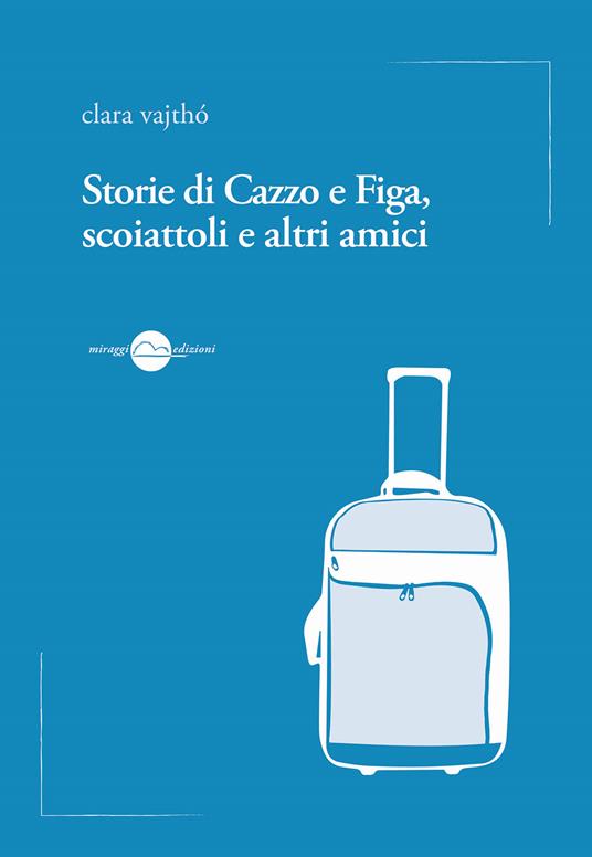 Storie di cazzo e figa, scoiattoli e altri amici - Clara Vajthò - copertina