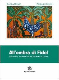 All'ombra di Fidel. Ricordi e incontri di un'italiana a Cuba - Paola Damia,Piera De Sensi - copertina