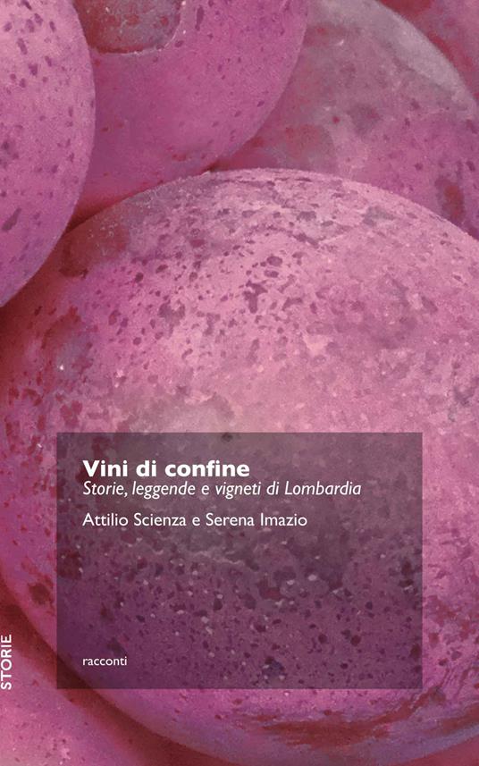 Vini di confine. Storie, leggende e vigneti di Lombardia - Attilio Scienza,Serena Imazio - copertina