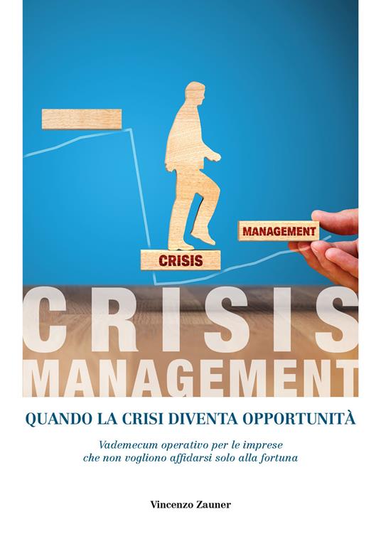 Crisis management. Quando la crisi diventa opportunità. Vademecum operativo per le imprese che non vogliono affidarsi solo alla fortuna - Vincenzo Zauner - copertina