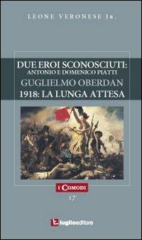 Due eroi sconosciuti. Antonio e Domenico Piatti. Guglielmo Oberdan. 1918: la lunga attesa - Leone jr. Veronese - copertina