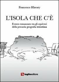 L' isola che c'è. Evento romanzato tra gli equivoci della precaria geografia triestina - Francesco Hlavaty - copertina