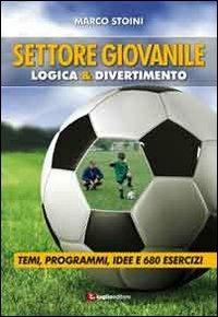 Calcio. Settore giovanile. Logica & divertimento. Temi, programmi, idee e 680 esercizi - Marco Stoini - copertina