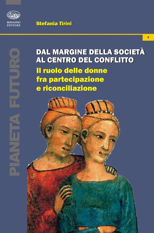 Dal margine della società al centro del conflitto. Il ruolo delle donne fra partecipazione e riconciliazione - Stefania Tirini - copertina