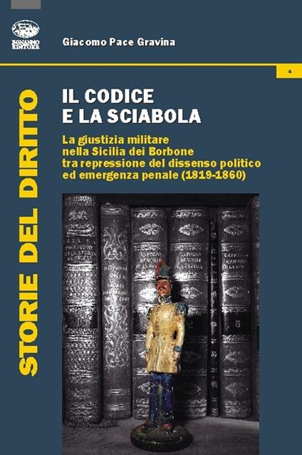 Il codice e la sciabola. La giustizia militare nella Sicilia dei Borbone tra repressione del dissenso politico ed emergenza penale (1819-1860) - Giacomo Pace Gravina - copertina