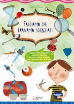 Facciamo che eravamo scienziati. Esperimenti divertenti, colorati e semplici, da fare a casa e a scuola con i bambini dai 3 ai 6 anni. Ediz. illustrata