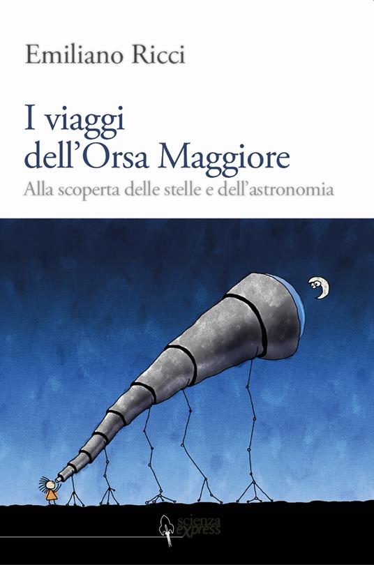 I viaggi dell'Orsa Maggiore. Tra vita e cielo alla scoperta degli astri - Emiliano Ricci - copertina