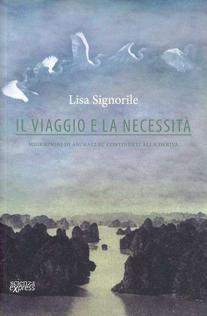 Il viaggio e la necessità. Migrazioni di animali su continenti alla deriva - Lisa Signorile - copertina