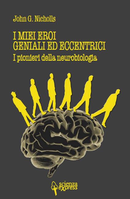 I miei eroi geniali ed eccentrici. I pionieri della neurobiologia - John G. Nicholls - copertina