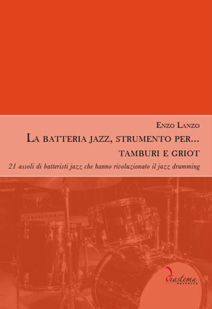 La batteria jazz, strumento per... tamburi e griot. 21 assoli di batteristi  jazz che hanno rivoluzionato il jazz drumming - Enzo Lanzo - Libro -  Diastema - Polimnia | IBS