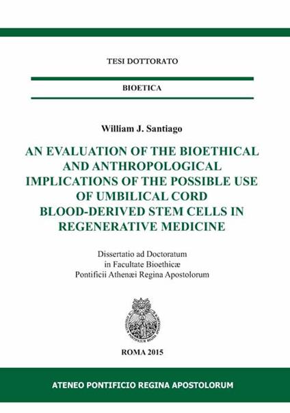 An evaluation of the bioethical and anthropological implications of the possible use of umbilical cord blood-derived stem cells in regenerative medicine - William J. Santiago - copertina