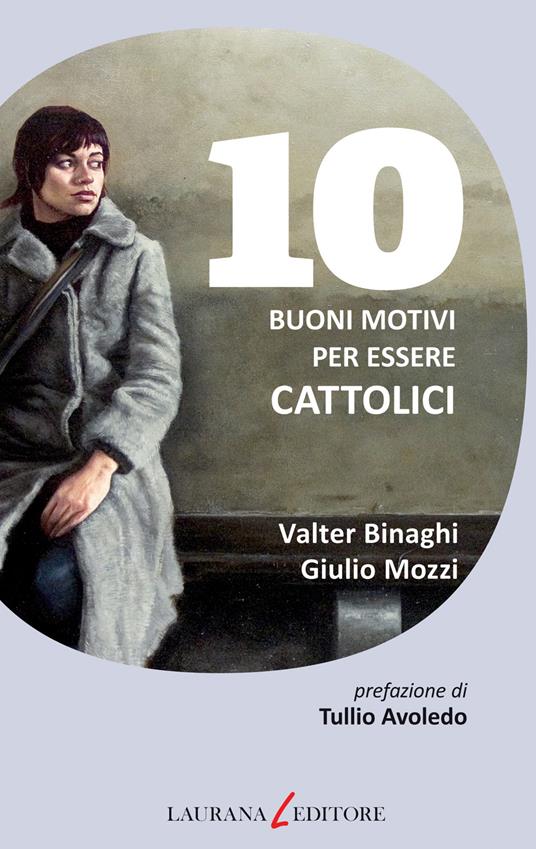 10 buoni motivi per essere cattolici - Valter Binaghi,Giulio Mozzi - ebook