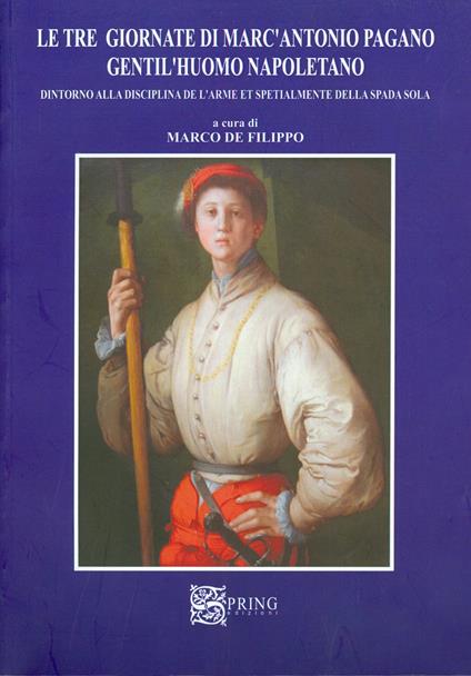 Le tre giornate di Marc'Antonio Pagano gentil'huomo napoletano. Intorno alla disciplina dell'arme e specialmente della spada sola - Marco De Filippo - copertina