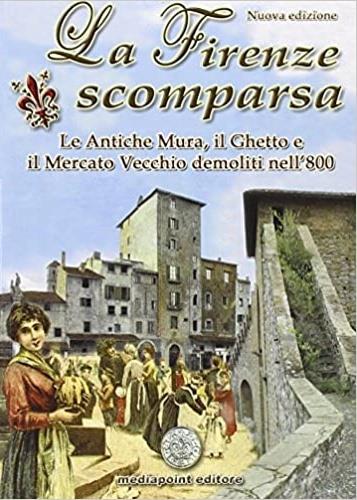 La Firenze scomparsa. Le antiche mura, il ghetto e il mercato vecchio demoliti nell'800 - Daniela Zani - copertina