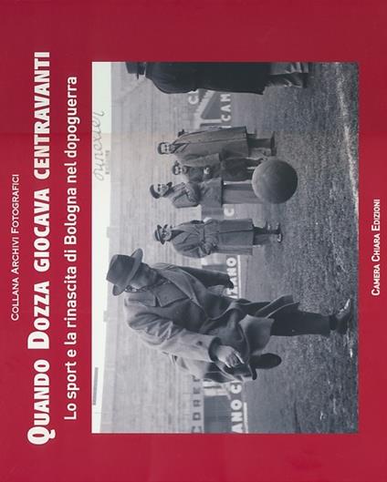 Quando Dozza giocava centravanti. Lo sport e la rinascita di Bologna nel dopoguerra. Ediz. illustrata - copertina