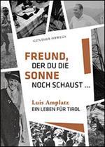 Freund, der du die Sonne noch schaust. Luis Amplatz, ein Leben für Tirol