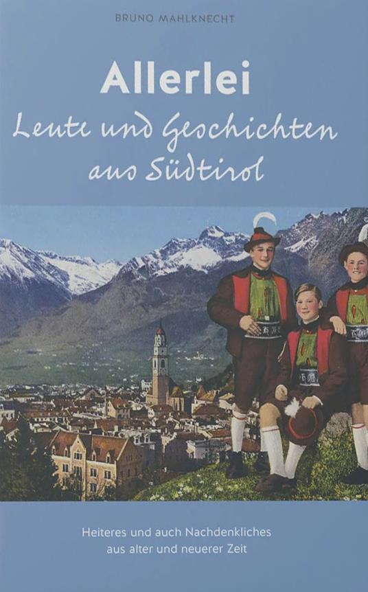 Allerlei Leute und Geschichten aus Südtirol. Heiteres und auch Nachdenkliches aus alter und neuerer Zeit - Bruno Mahlknecht - copertina