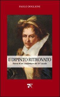 Dipinto ritrovato. Storia di un condottiero del XV secolo - Paolo Doglioni - copertina