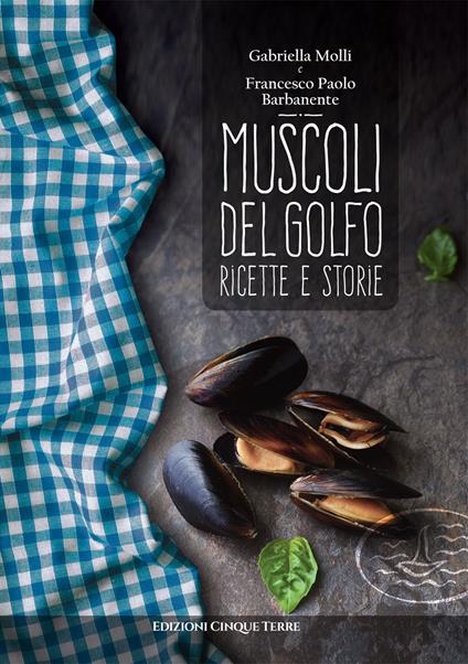 Muscoli del golfo. Ricette e storie - Gabriella Molli,Francesco P. Barbanente - copertina
