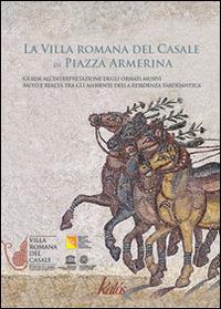 La villa romana del Casale di Piazza Armerina. Guida all'interpretazione degli ornati musivi. Mito e realtà tra gli ambienti delle residenza tardoantica - copertina