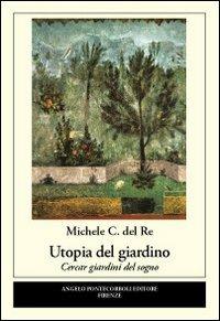 Utopia del giardino. Cercar giardini del sogno - Michele C. Del Re - copertina