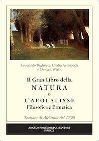 Il grande libro della natura o l'Apocalisse. Filosofica ermetica. Trattato di alchimia del 1790 - Leonardo Bigliocca,Cintia Arimondi,Wirth Oswald - copertina