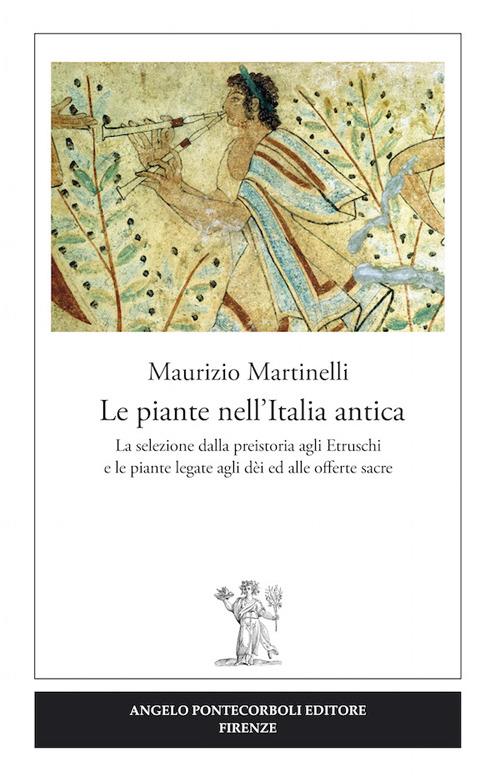 Le piante nell'Italia antica. La selezione dalla preistoria agli etruschi e le piante legate agli dèi ed alle offerte sacre - Maurizio Martinelli - copertina