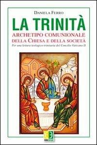 La Trinità. Archetipo comunionale della Chiesa e della società. Per una lettura teologico-trinitaria del Concilio Vaticano II - Daniela Ferro - copertina