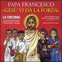 Gesù vi dà la forza. La Cresima. Ediz. illustrata - Francesco (Jorge Mario Bergoglio) - copertina