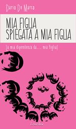 Mia figlia spiegata a mia figlia. La mia dipendenza da... mia figlia!