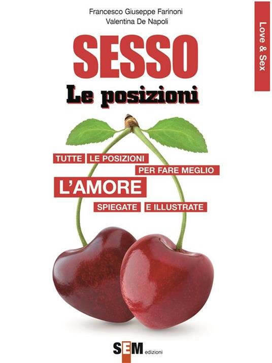 Sesso, le posizioni. Tutte le posizioni per far meglio l'amore spiegate e illustrate - Valentina De Napoli,Francesco Giuseppe Farinoni - ebook