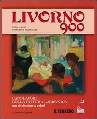 Livorno 900. Ediz. illustrata. Vol. 2: Capolavori della pittura labronica. Una rivoluzione a colori. - Francesca Cagianelli - copertina