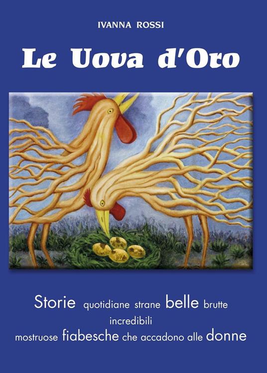 Uova d'oro. Storie quotidiane strane belle brutte incredibili mostruose fiabesche che accadono alle donne - Ivanna Rossi - copertina