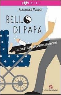 Bello di papà. Lo Zen e l'arte di cambiare i pannolini - Alexander Maurizi  - Libro - Cento Autori - Palpiti | IBS