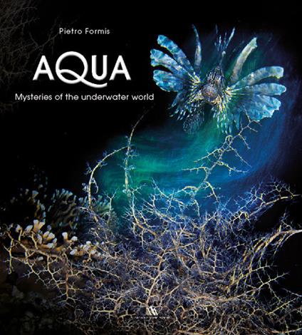 Aqua, mysteries of the underwater world - Pietro Formis,Emilio Mancuso - copertina